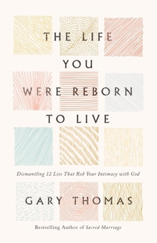 Hardcover The Life You Were Reborn to Live: Dismantling 12 Lies That Rob Your Intimacy with God Book