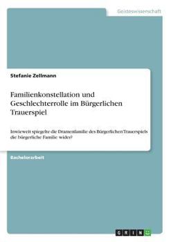Paperback Familienkonstellation und Geschlechterrolle im Bürgerlichen Trauerspiel: Inwieweit spiegelte die Dramenfamilie des Bürgerlichen Trauerspiels die bürge [German] Book