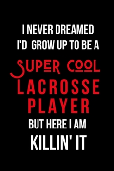 Paperback I Never Dreamed I'd Grow Up to Be a Super Cool Lacrosse Player But Here I am Killin' It: Inspirational Quotes Blank Lined Journal Book