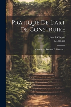 Paperback Pratique De L'art De Construire: Maçonnerie, Terrasse Et Platrerie ... [French] Book