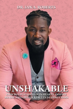Unshakable: How Bold Leaders Win Hearts, Inspire Minds, and Obtain Results During Crisis