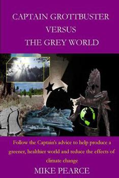 Paperback Captain Grottbuster versus the Grey World: Follow the Captain's advice to help produce a greener, healthier world and reduce the effects of climate ch Book