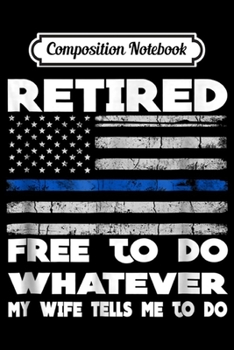 Composition Notebook: Mens Retired Free to Do Whatever Thin Blue Line Police Gift Journal/Notebook Blank Lined Ruled 6x9 100 Pages