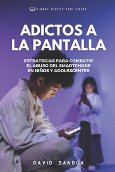 ADICTOS A LA PANTALLA: ESTRATEGIAS PARA COMBATIR EL ABUSO DEL SMARTPHONE EN NIÑOS Y ADOLESCENTES