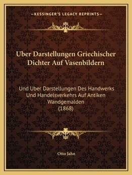 Paperback Uber Darstellungen Griechischer Dichter Auf Vasenbildern: Und Uber Darstellungen Des Handwerks Und Handelsverkehrs Auf Antiken Wandgemalden (1868) [German] Book