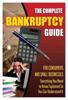 Paperback The Complete Bankruptcy Guide for Consumers and Small Businesses: Everything You Need to Know Explained So You Can Understand It Book