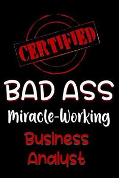 Paperback Certified Bad Ass Miracle-Working Business Analyst: Funny Gift Notebook for Employee, Coworker or Boss Book