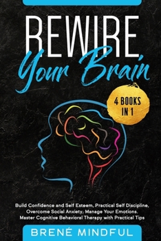 Paperback Rewire Your Brain: 4 Books in 1: Build Confidence and Self Esteem, Practical Self Discipline, Overcome Social Anxiety, Manage Your Emotio Book