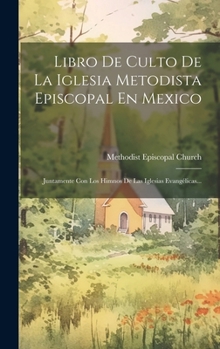 Hardcover Libro De Culto De La Iglesia Metodista Episcopal En Mexico: Juntamente Con Los Himnos De Las Iglesias Evangélicas... [Spanish] Book