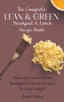Hardcover The Complete Lean & Green Breakfast & Lunch Recipe Book: Amazing Lean & Green Breakfast & Lunch Recipes To Lose Weight Book