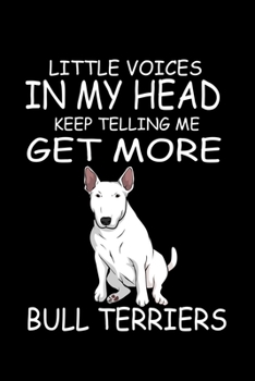 Paperback Little Voices In My Head Keep Telling Me Get More Bull Terriers: Funny Animal Collection Book