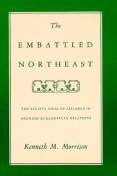The Embattled Northeast: The Elusive Ideal of Alliance in Abenaki-Euramerican Relations