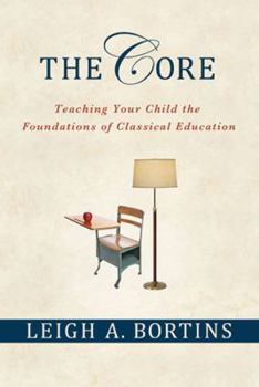 Paperback The Core: Teaching Your Child the Foundations of Classical Education: Teaching Your Child the Foundations of Classical Education Book