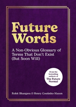 Future Words : A Non-Obvious Glossary of Terms That Don't Exist (but Soon Will)