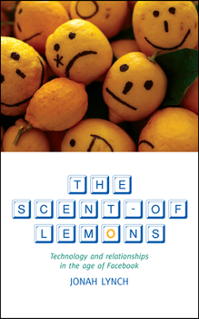 Paperback The Scent of Lemons: Technology and Relationships in the Age of Facebook Book