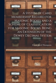 A System of Card Membership Record for Masonic Bodies and a Scheme of Classification for Masonic Books. Being an Extension of the Dewey Decimal System