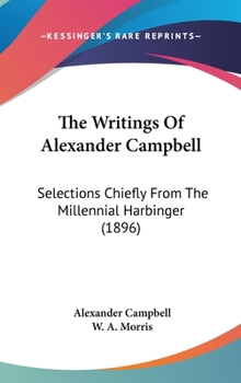 The Writings Of Alexander Campbell: Selections Chiefly From The Millennial Harbinger
