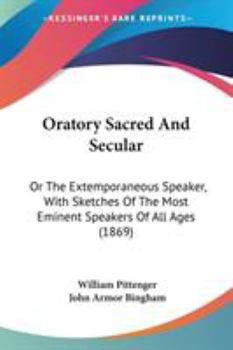 Paperback Oratory Sacred And Secular: Or The Extemporaneous Speaker, With Sketches Of The Most Eminent Speakers Of All Ages (1869) Book