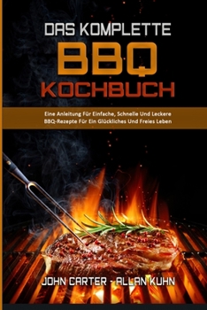 Das Komplette BBQ-Kochbuch: Eine Anleitung F�r Einfache, Schnelle Und Leckere BBQ-Rezepte F�r Ein Gl�ckliches Und Freies Leben (The Complete BBQ Cookbook)
