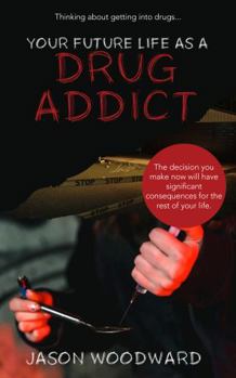 Paperback Your Future Life as a Drug Addict: Thinking about getting into drugs... The decision you make now will have significant consequences for the rest of your life Book