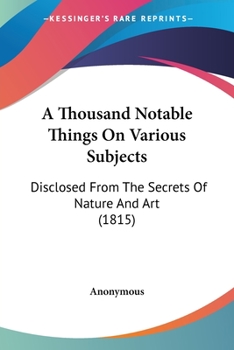 Paperback A Thousand Notable Things On Various Subjects: Disclosed From The Secrets Of Nature And Art (1815) Book