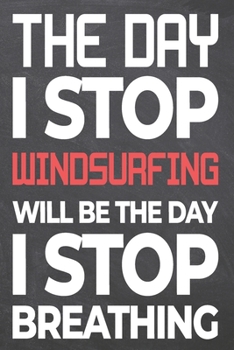 The Day I Stop Windsurfing Will Be The Day I Stop Breathing: Windsurfing Notebook, Planner or Journal | Size 6 x 9 | 110 Dot Grid Pages | Office ... Gift Idea for Christmas or Birthday