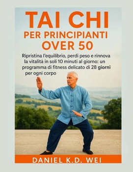 TAI CHI PER PRINCIPIANTI OVER 50: Ripristina l'equilibrio, perdi peso e rinnova la vitalità in soli 10 minuti al giorno: un programma di fitness delicato di 28 giorni per ogni corpo