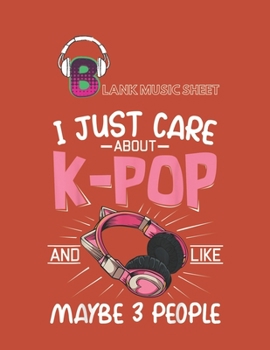 Paperback Blank Music Sheet: I Just Care About Kpop And Like Maybe 3 People Funny Korea Blank Music Sheet NoteBook Composition Sheets Kpop for Girl Book