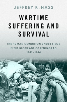 Wartime Suffering and Survival: The Human Condition Under Siege in the Blockade of Leningrad, 1941-1944