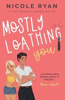Mostly Loathing You: A Steamy Enemies to Lovers Romance (Just Peachy)
