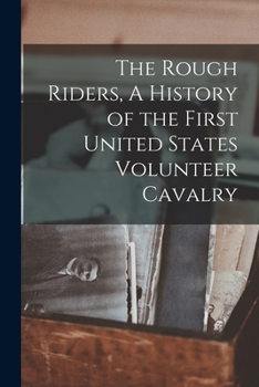 Paperback The Rough Riders, A History of the First United States Volunteer Cavalry Book