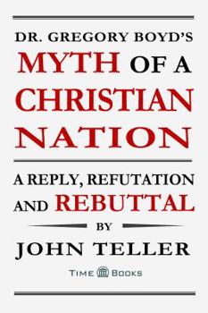 Dr. Gregory Boyd's Myth of a Christian Nation: A Reply, Refutation and Rebuttal