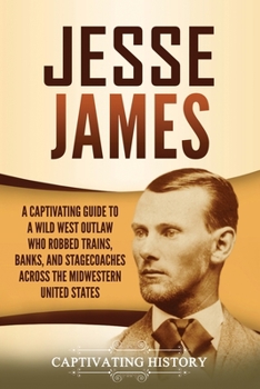 Paperback Jesse James: A Captivating Guide to a Wild West Outlaw Who Robbed Trains, Banks, and Stagecoaches across the Midwestern United Stat Book