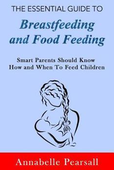 Paperback The Essential Guide to Breastfeeding and Food Feeding: Smart Parents Should Know How and When to Feed Children Book