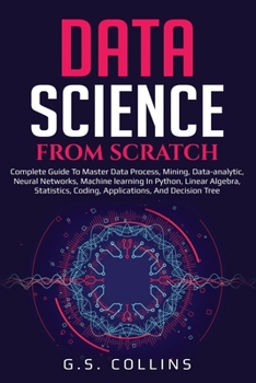 DATA SCIENCE FROM SCRATCH: Complete guide to master data process, mining, data-analytic, neural networks, machine learning in Python, Linear Algebra, Statistics, Coding, Applications Decision Tree
