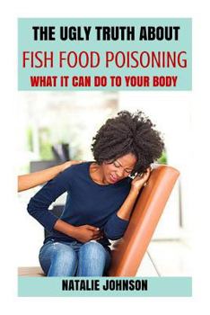 Paperback The Ugly Truth About Fish Food Poisoning: What It Can Do To Your Body Book