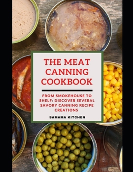 Paperback The Meat Canning Cookbook: From Smokehouse to Shelf: Discover Several Carnivorous-Inspired Savory Canning Recipes for Preservation and Batch Cook Book