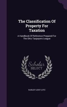 The Classification Of Property For Taxation: A Handbook Of Reference Prepared For The Ohio Taxpayers League