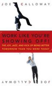 Hardcover Work Like You're Showing Off!: The Joy, Jazz, and Kick of Being Better Tomorrow Than You Were Today Book