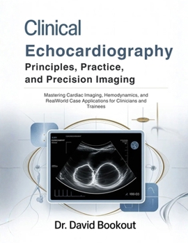 Paperback Clinical Echocardiography: Principles, Practice, and Precision Imaging: Mastering Cardiac Imaging, Hemodynamics, and RealWorld Case Applications for C Book