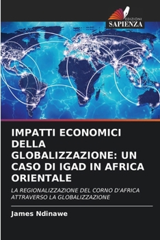 IMPATTI ECONOMICI DELLA GLOBALIZZAZIONE: UN CASO DI IGAD IN AFRICA ORIENTALE: LA REGIONALIZZAZIONE DEL CORNO D'AFRICA ATTRAVERSO LA GLOBALIZZAZIONE (Italian Edition)
