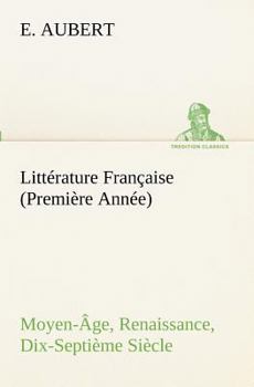 Litterature Francaise Premiere Annee: Moyen-Age, Renaissance, Dix-Septieme Siecle...