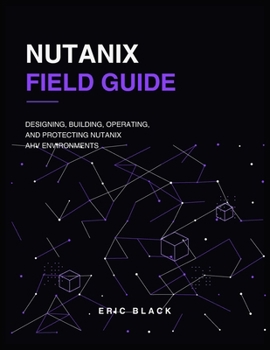 Paperback Nutanix Field Guide: Designing, Building, Operating, and Protecting Nutanix AHV Environments Book