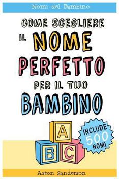 Nomi del Bambino: Come Scegliere Il Nome Perfetto Per Il Tuo Bambino (Con Una Lista Di 500 Nomi Per Bambini)