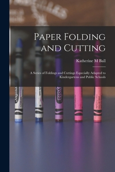 Paperback Paper Folding and Cutting; a Series of Foldings and Cuttings Especially Adapted to Kindergartens and Public Schools Book