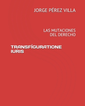 TRANSFÍGURATIONE IURIS: LAS MUTACIONES DEL DERECHO (Spanish Edition)
