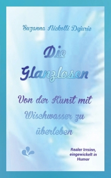 Die Glanzlosen: Von der Kunst mit Wischwasser zu überleben (German Edition)