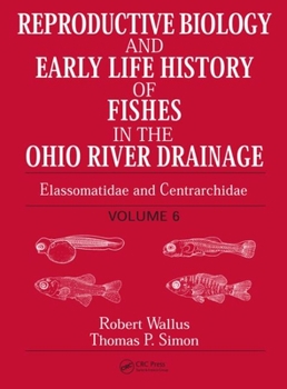 Hardcover Reproductive Biology and Early Life History of Fishes in the Ohio River Drainage: Elassomatidae and Centrarchidae, Volume 6 Book