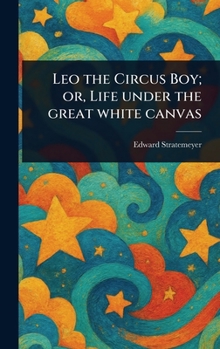 Leo the Circus Boy; or, Life Under the Great White Canvas - Book #3 of the Young Sportsman's Series