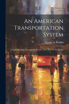 An American Transportation System: A Criticism of the Past and the Present, and a Plan for the Future